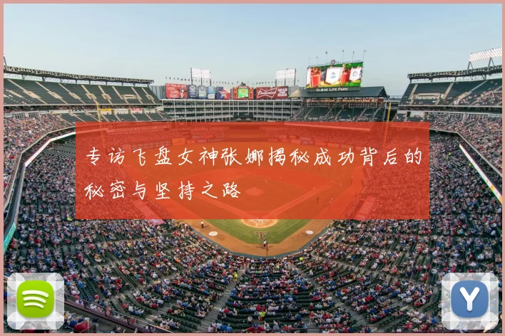 专访飞盘女神张娜揭秘成功背后的秘密与坚持之路