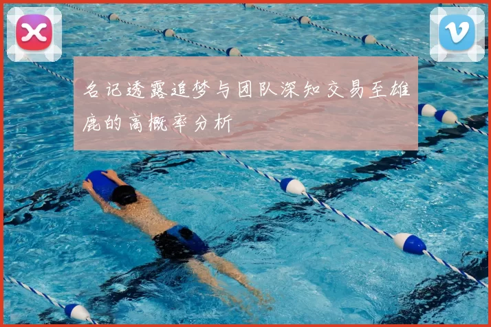 名记透露追梦与团队深知交易至雄鹿的高概率分析