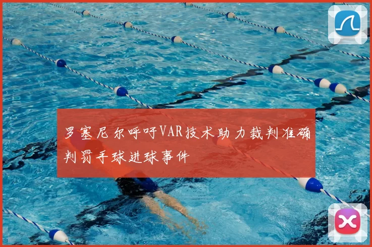 罗塞尼尔呼吁VAR技术助力裁判准确判罚手球进球事件