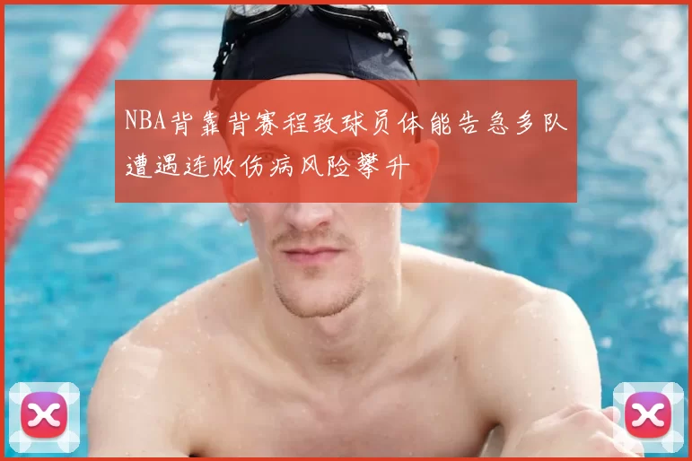 NBA背靠背赛程致球员体能告急多队遭遇连败伤病风险攀升