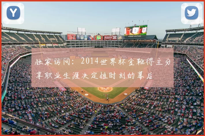 独家访问:2014世界杯金靴得主分享职业生涯决定性时刻的幕后