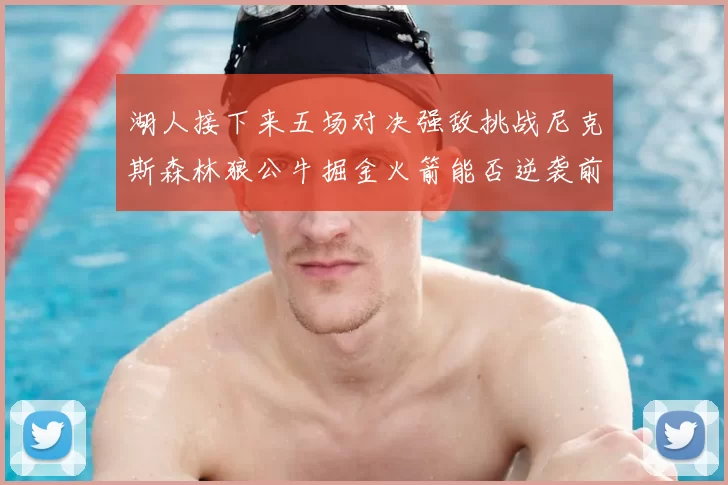 湖人接下来五场对决强敌挑战尼克斯森林狼公牛掘金火箭能否逆袭前五