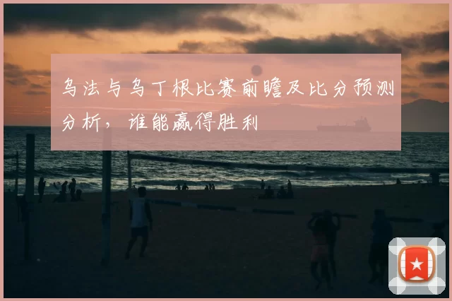 乌法与乌丁根比赛前瞻及比分预测分析，谁能赢得胜利