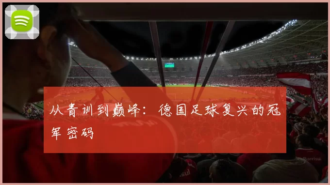 从青训到巅峰:德国足球复兴的冠军密码