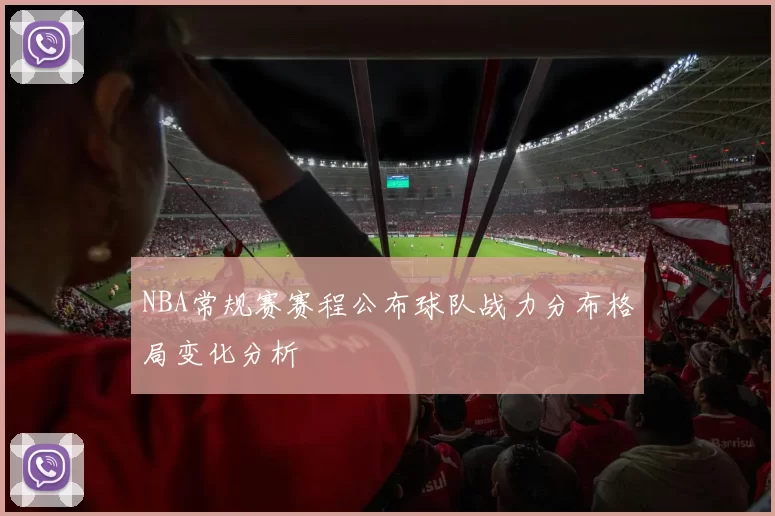 NBA常规赛赛程公布球队战力分布格局变化分析