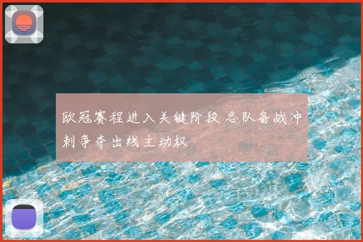 欧冠赛程进入关键阶段 各队备战冲刺争夺出线主动权