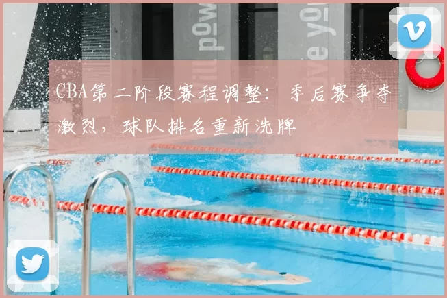 CBA第二阶段赛程调整：季后赛争夺激烈，球队排名重新洗牌