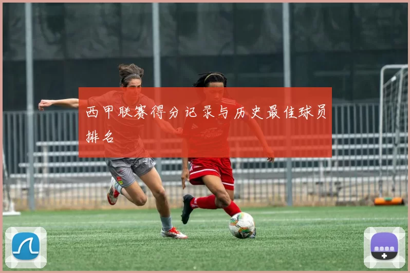 西甲联赛得分记录与历史最佳球员排名