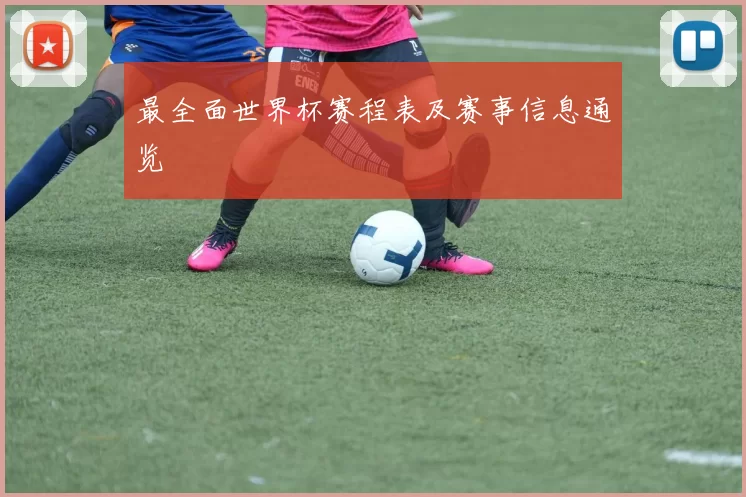 最全面世界杯赛程表及赛事信息通览