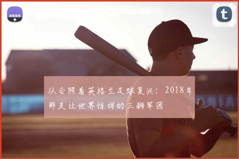 从合照看英格兰足球复兴：2018年那支让世界惊讶的三狮军团