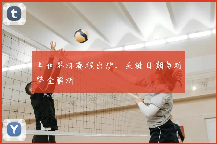 年世界杯赛程出炉:关键日期与对阵全解析