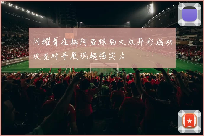 闪耀哥在梅阿查球场大放异彩成功攻克对手展现超强实力