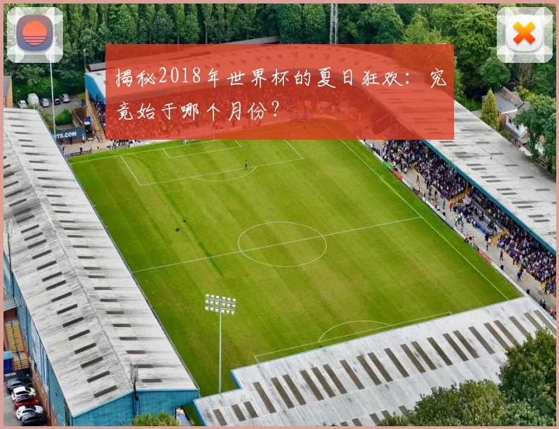 揭秘2018年世界杯的夏日狂欢：究竟始于哪个月份？