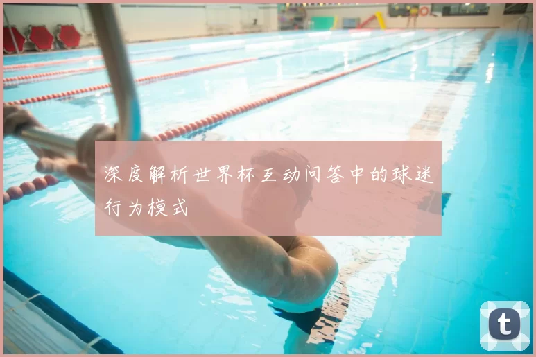 深度解析世界杯互动问答中的球迷行为模式