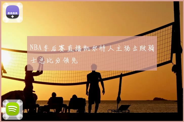 NBA季后赛直播凯尔特人主场击败骑士总比分领先