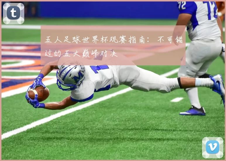 五人足球世界杯观赛指南:不可错过的五大巅峰对决