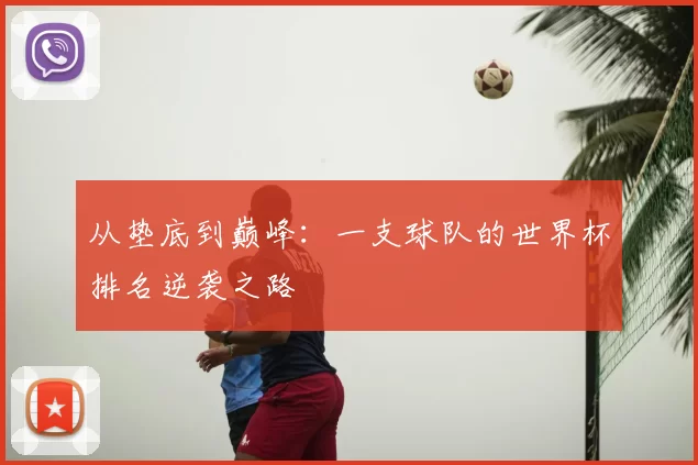 从垫底到巅峰：一支球队的世界杯排名逆袭之路