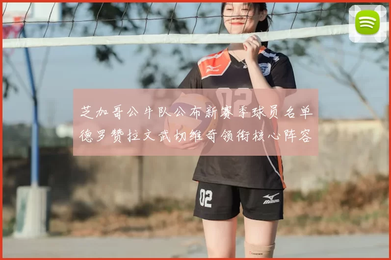 芝加哥公牛队公布新赛季球员名单德罗赞拉文武切维奇领衔核心阵容