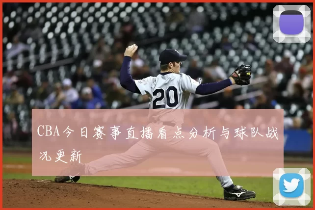 CBA今日赛事直播看点分析与球队战况更新