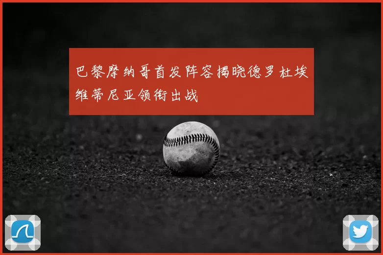 巴黎摩纳哥首发阵容揭晓德罗杜埃维蒂尼亚领衔出战