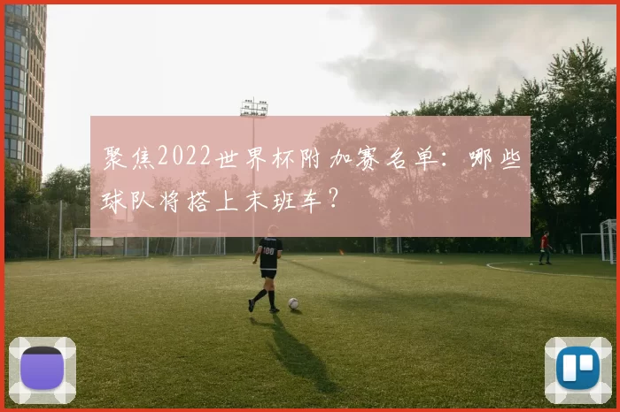 聚焦2022世界杯附加赛名单：哪些球队将搭上末班车？
