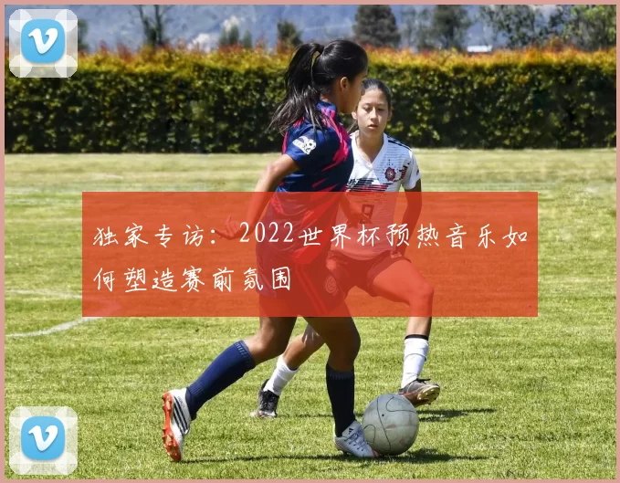 独家专访:2022世界杯预热音乐如何塑造赛前氛围