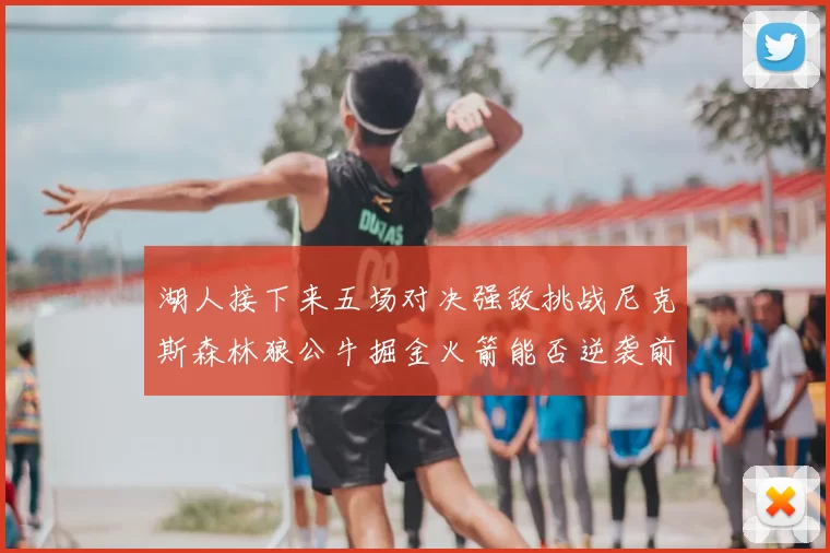 湖人接下来五场对决强敌挑战尼克斯森林狼公牛掘金火箭能否逆袭前五