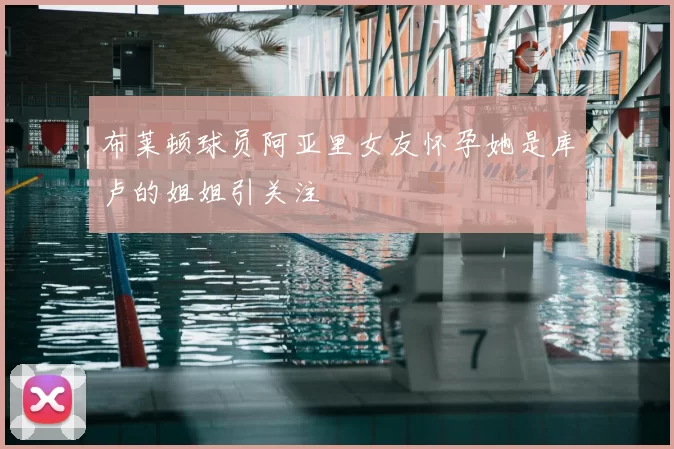 布莱顿球员阿亚里女友怀孕她是库卢的姐姐引关注