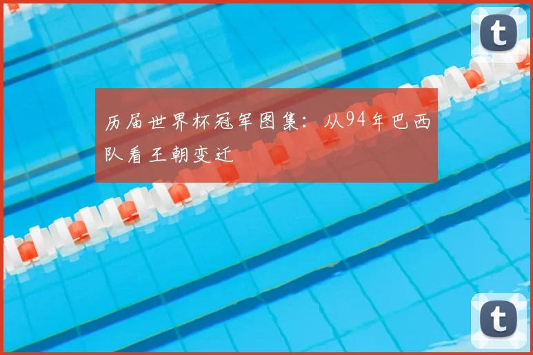 历届世界杯冠军图集：从94年巴西队看王朝变迁