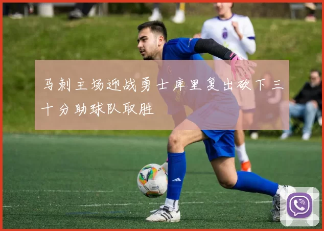 马刺主场迎战勇士库里复出砍下三十分助球队取胜