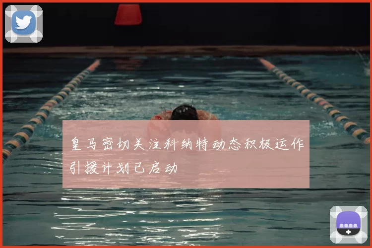 皇马密切关注科纳特动态积极运作引援计划已启动