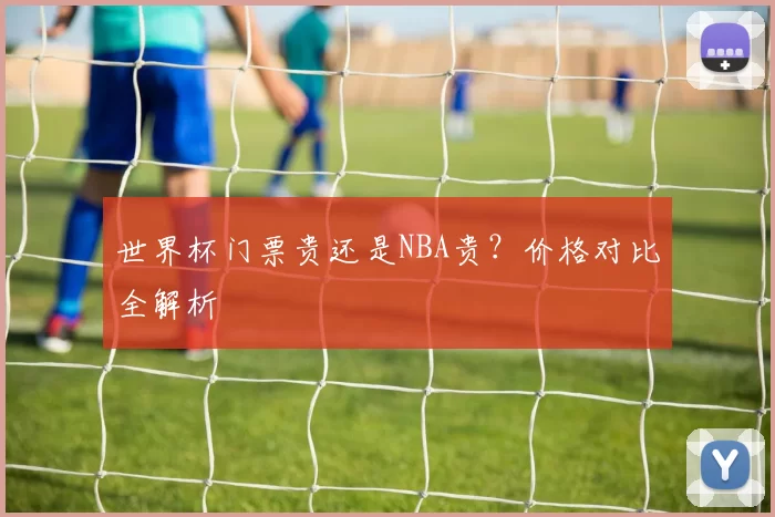 世界杯门票贵还是NBA贵？价格对比全解析