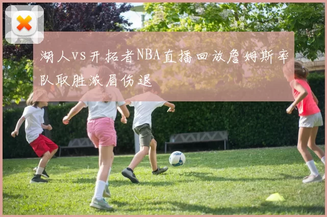 湖人vs开拓者NBA直播回放詹姆斯率队取胜浓眉伤退