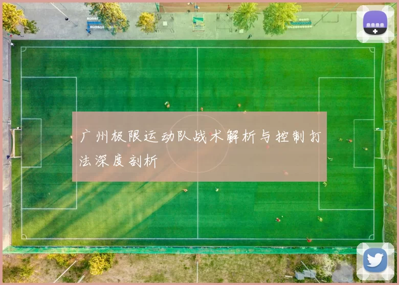 广州极限运动队战术解析与控制打法深度剖析