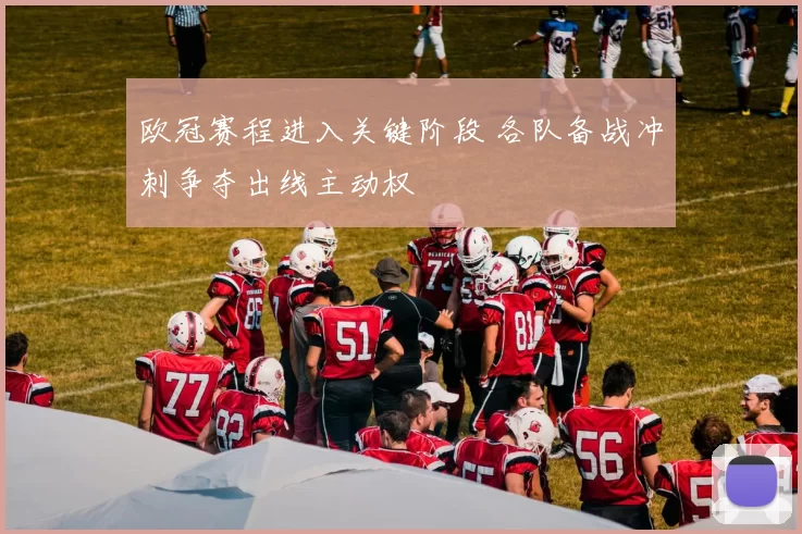 欧冠赛程进入关键阶段 各队备战冲刺争夺出线主动权