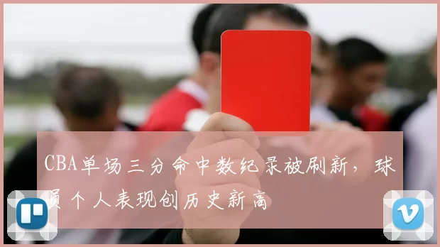 CBA单场三分命中数纪录被刷新，球员个人表现创历史新高