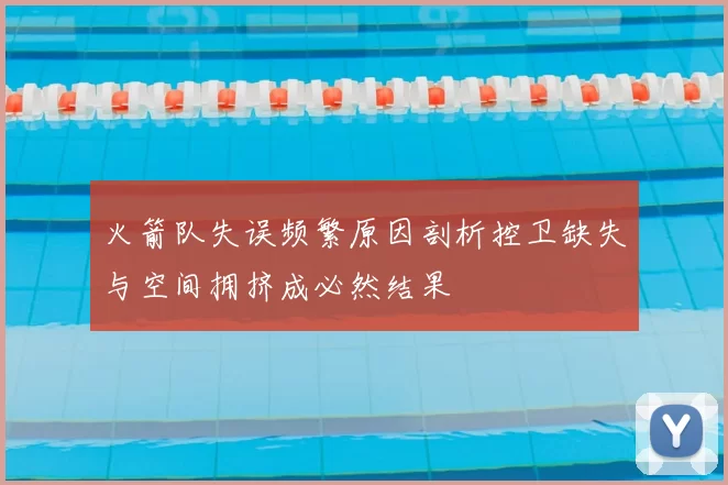 火箭队失误频繁原因剖析控卫缺失与空间拥挤成必然结果