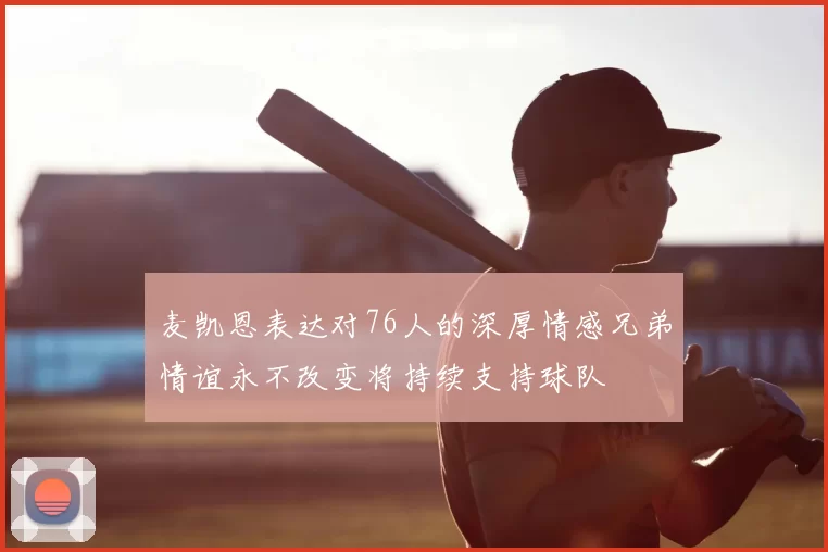 麦凯恩表达对76人的深厚情感兄弟情谊永不改变将持续支持球队