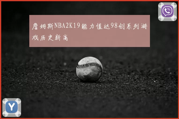 詹姆斯NBA2K19能力值达98创系列游戏历史新高