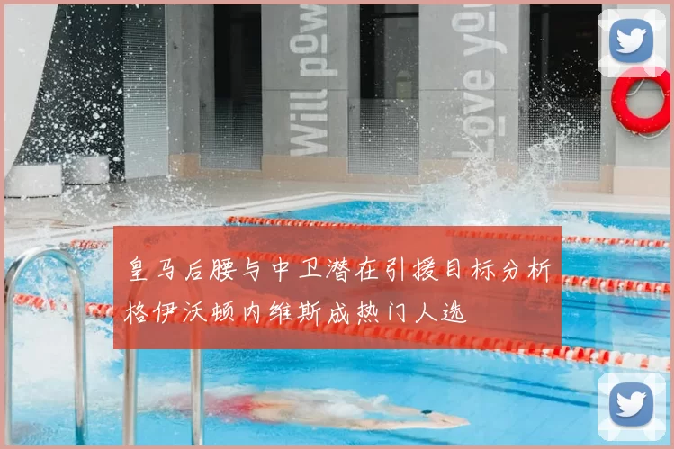 皇马后腰与中卫潜在引援目标分析格伊沃顿内维斯成热门人选
