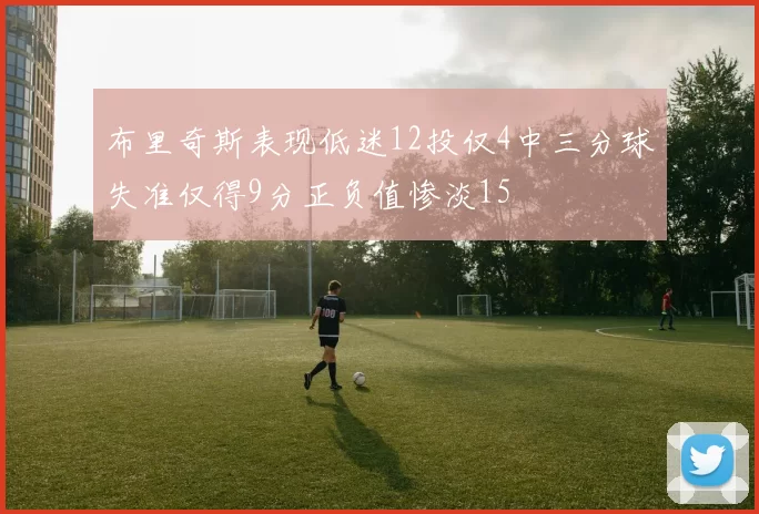 布里奇斯表现低迷12投仅4中三分球失准仅得9分正负值惨淡15