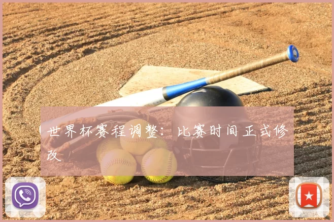 世界杯赛程调整:比赛时间正式修改