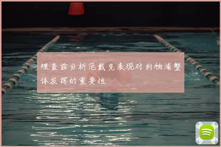 理查兹分析范戴克表现对利物浦整体发挥的重要性