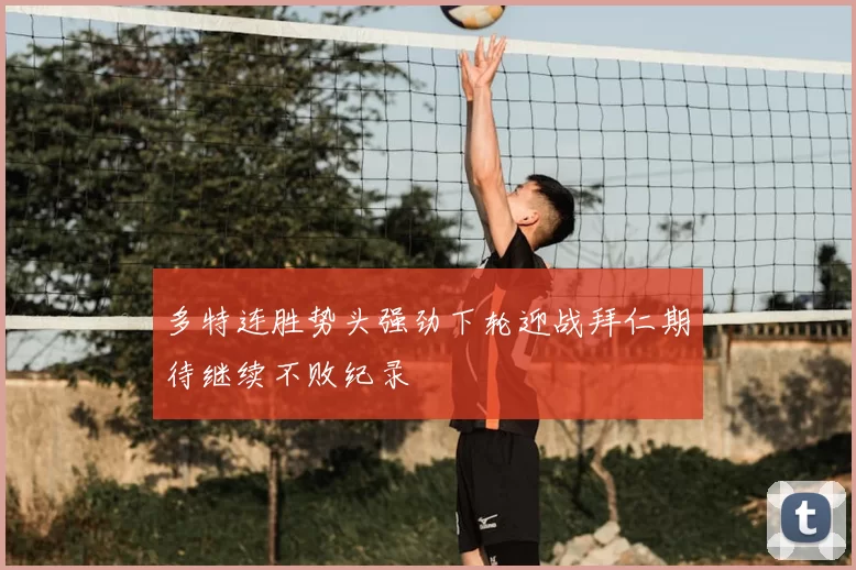 多特连胜势头强劲下轮迎战拜仁期待继续不败纪录