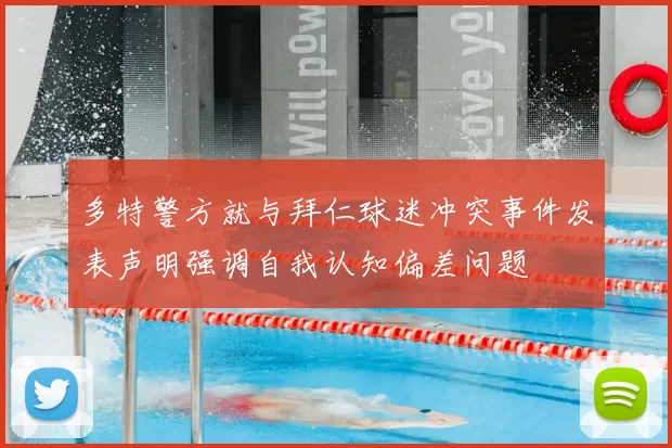 多特警方就与拜仁球迷冲突事件发表声明强调自我认知偏差问题