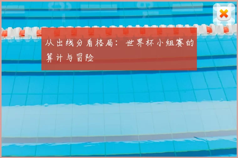 从出线分看格局:世界杯小组赛的算计与冒险