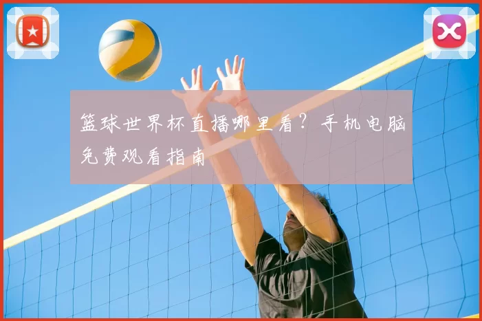 篮球世界杯直播哪里看？手机电脑免费观看指南