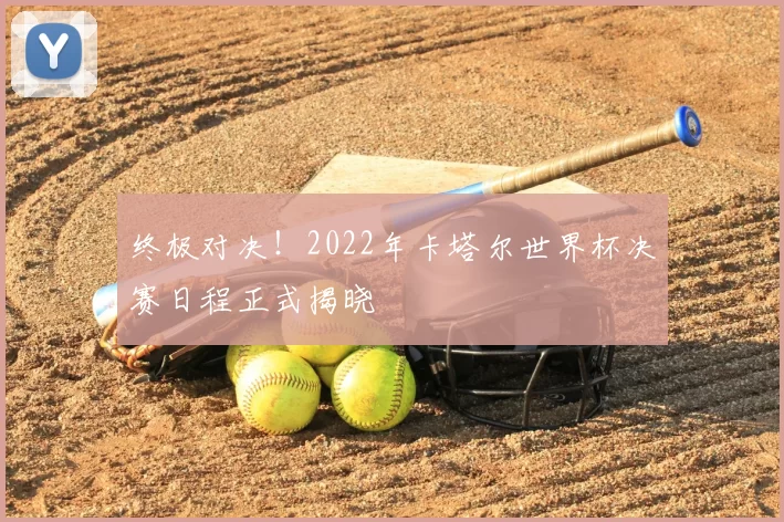 终极对决!2022年卡塔尔世界杯决赛日程正式揭晓