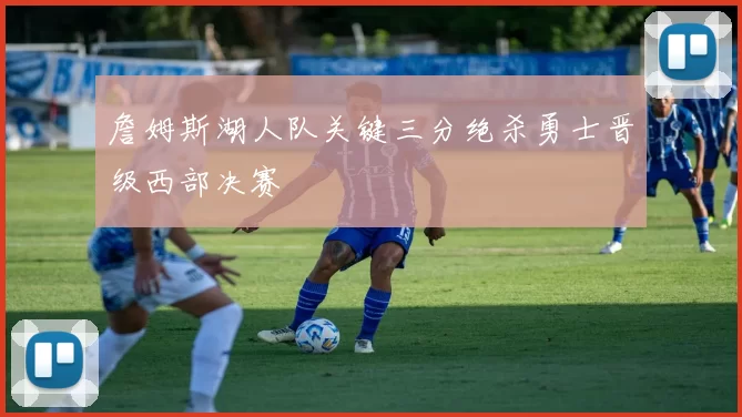 詹姆斯湖人队关键三分绝杀勇士晋级西部决赛
