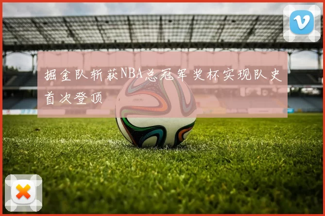 掘金队斩获NBA总冠军奖杯实现队史首次登顶